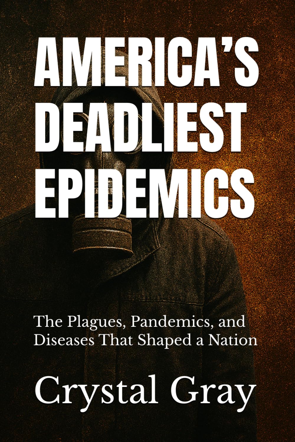 AMERICA’S DEADLIEST EPIDEMICS: The Plagues, Pandemics, and Diseases That Shaped a Nation (Under the American Surface)