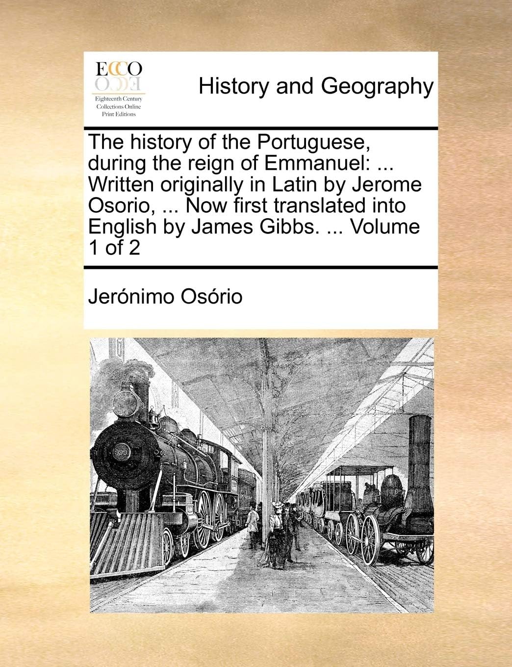 The History of the Portuguese, During the Reign of Emmanuel: ... Written Originally in Latin by Jerome Osorio, ... Now First Translated Into English by James Gibbs. ... Volume 1 of 2 Paperback – Import, 28 May 2010