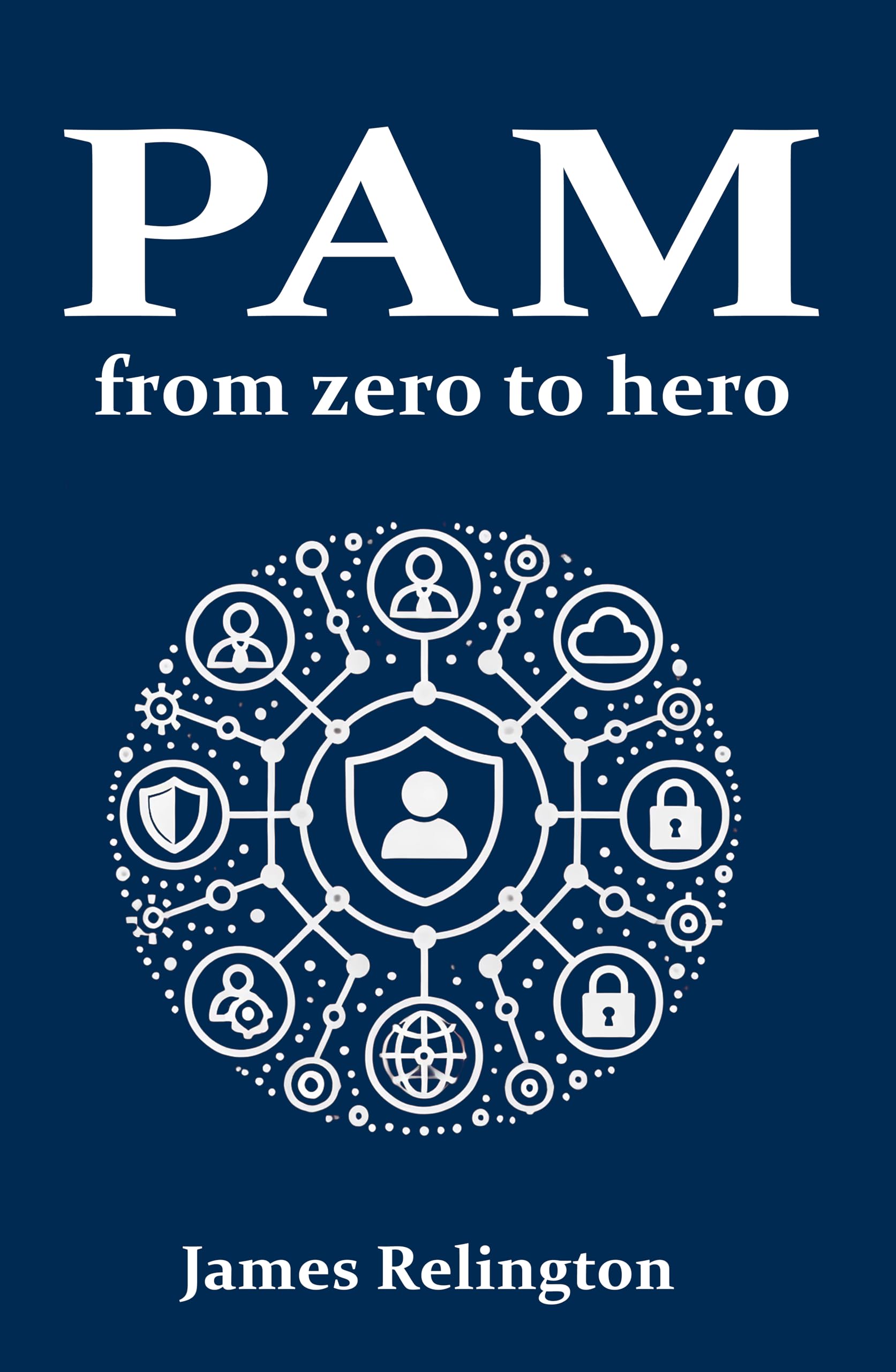 Privileged Access Management (PAM): From zero to hero (Identity in Cybersecurity Book 3)