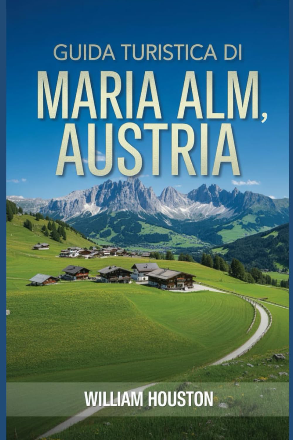 Guida turistica di Maria Alm, Austria: Un manuale per esplorare la natura, per un'esperienza di viaggio memorabile. (Le mie avventure escursionistiche)