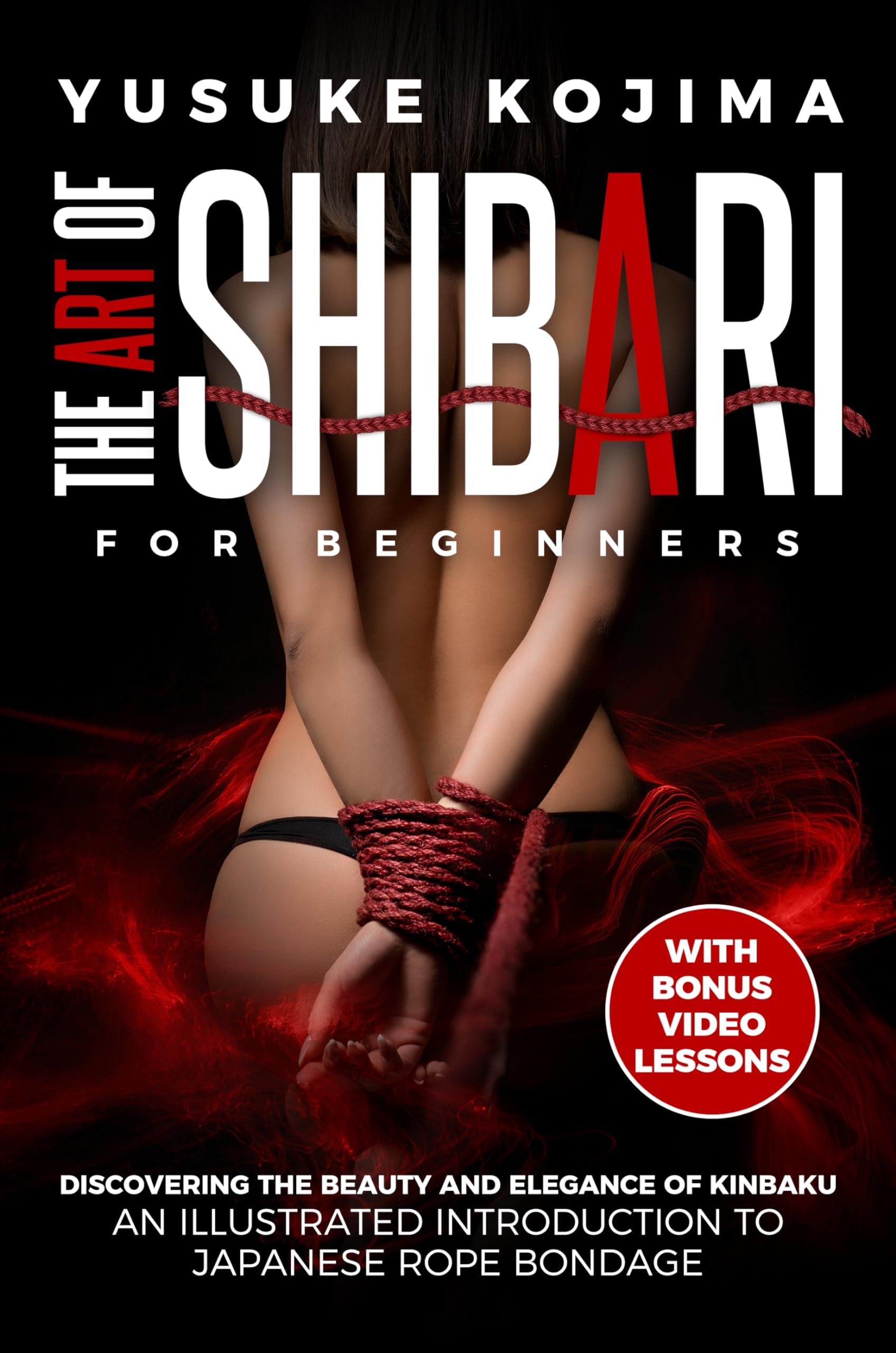 Shibari for Beginners: Discovering the Beauty and Elegance of Kinbaku – An Illustrated Introduction to Japanese Rope Bondage