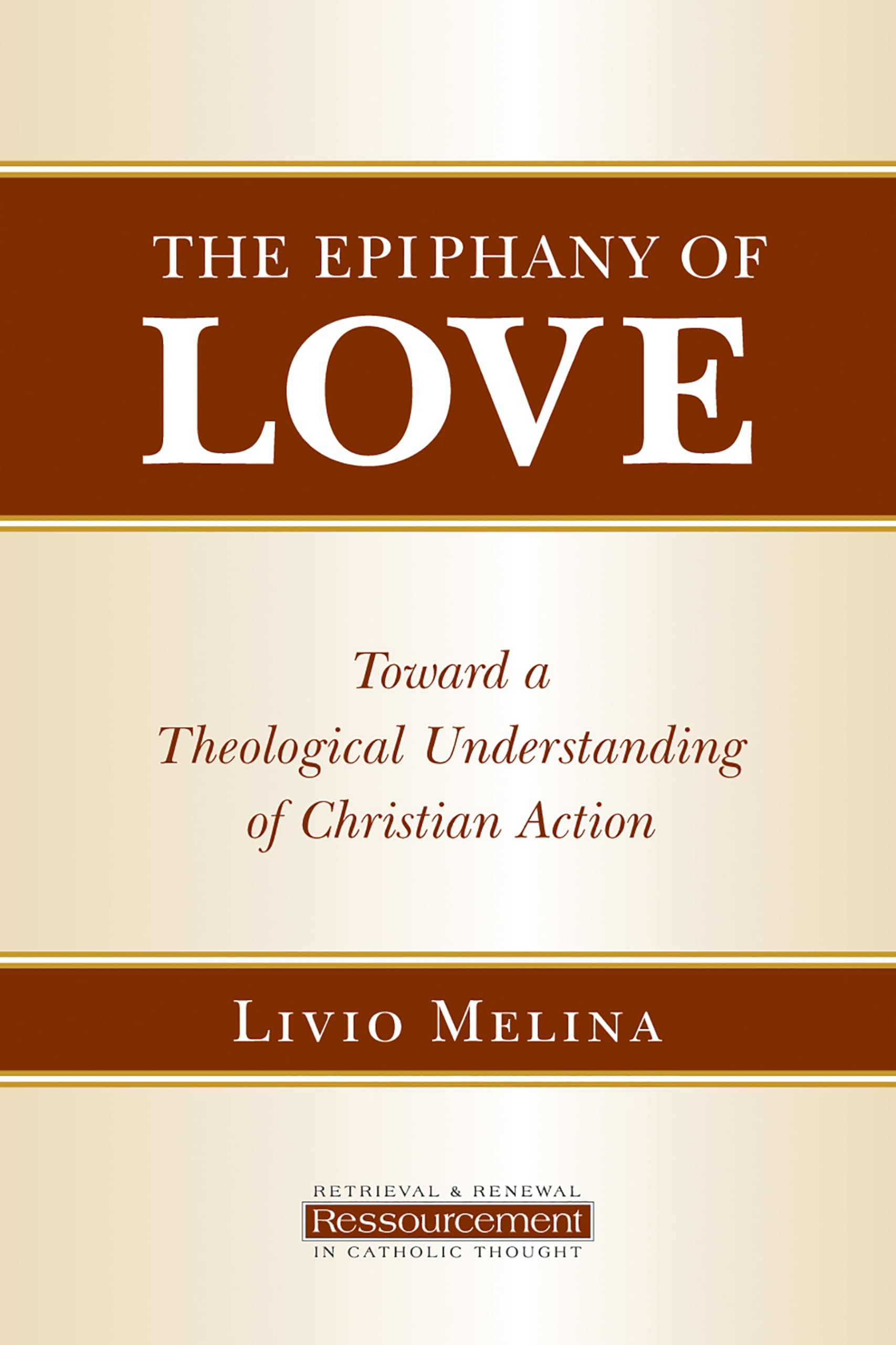 The Epiphany of Love: Toward a Theological Understanding of Christian Action (Retrieval & Renewal in Catholic Thought)