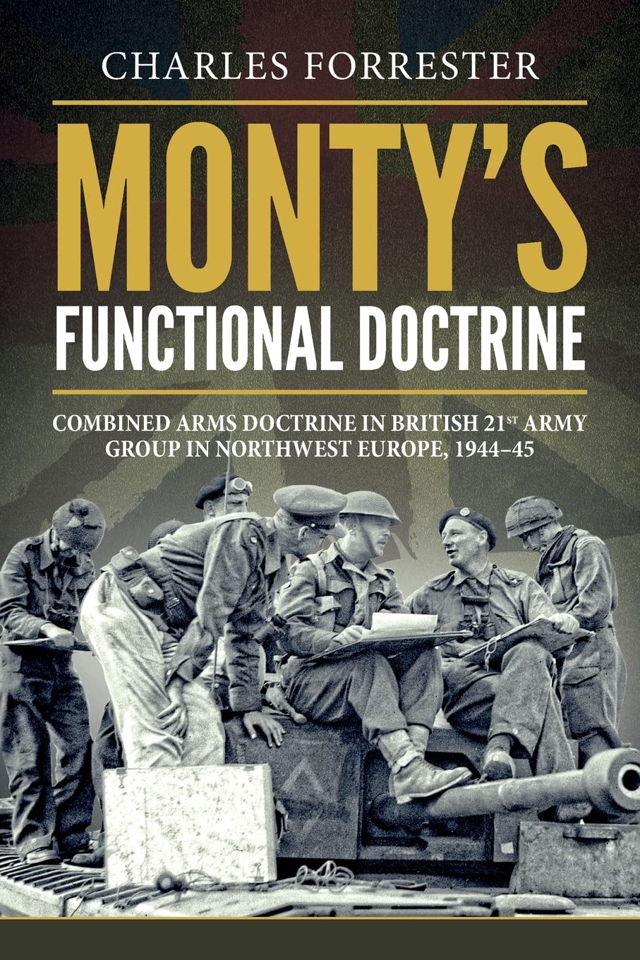 Monty's Functional Doctrine: Combined Arms Doctrine in British 21st Army Group in Northwest Europe, 1944-45 (Wolverhampton Military Studies)