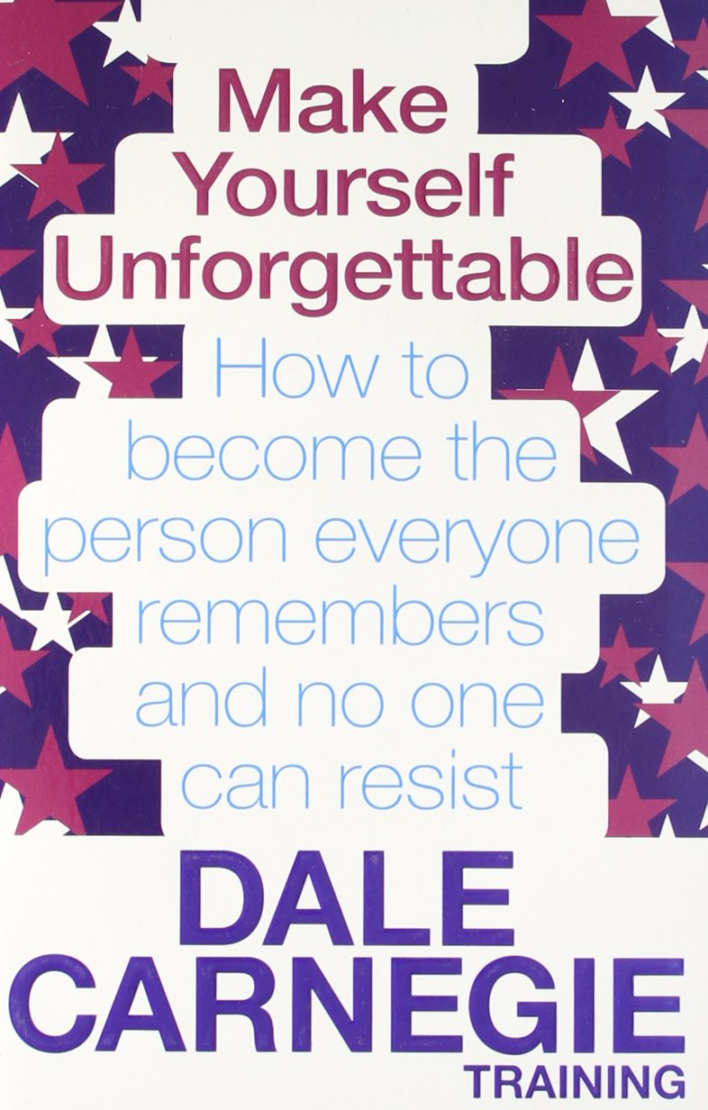 Make Yourself Unforgettable: How to Become the Person Everyone Remembers and No One Can Resist (Dale Carnegie Books)