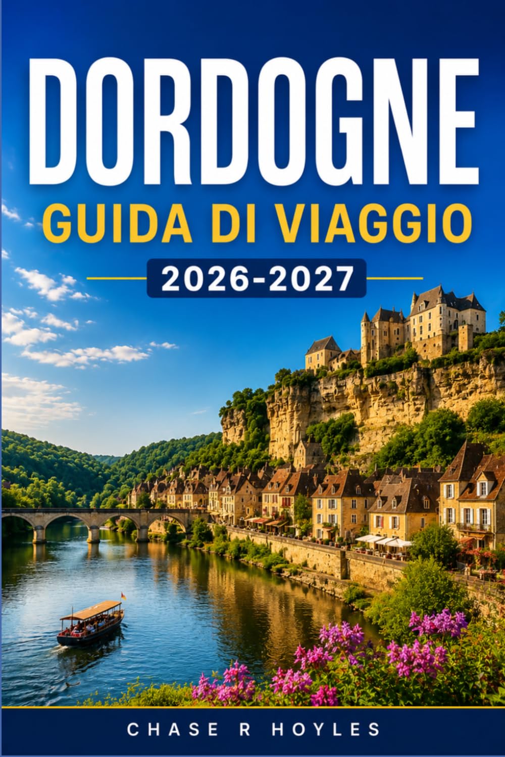 DORDOGNE GUIDA DI VIAGGIO 2026-2027: Una regione di borghi medievali, arte preistorica e terra del foie gras