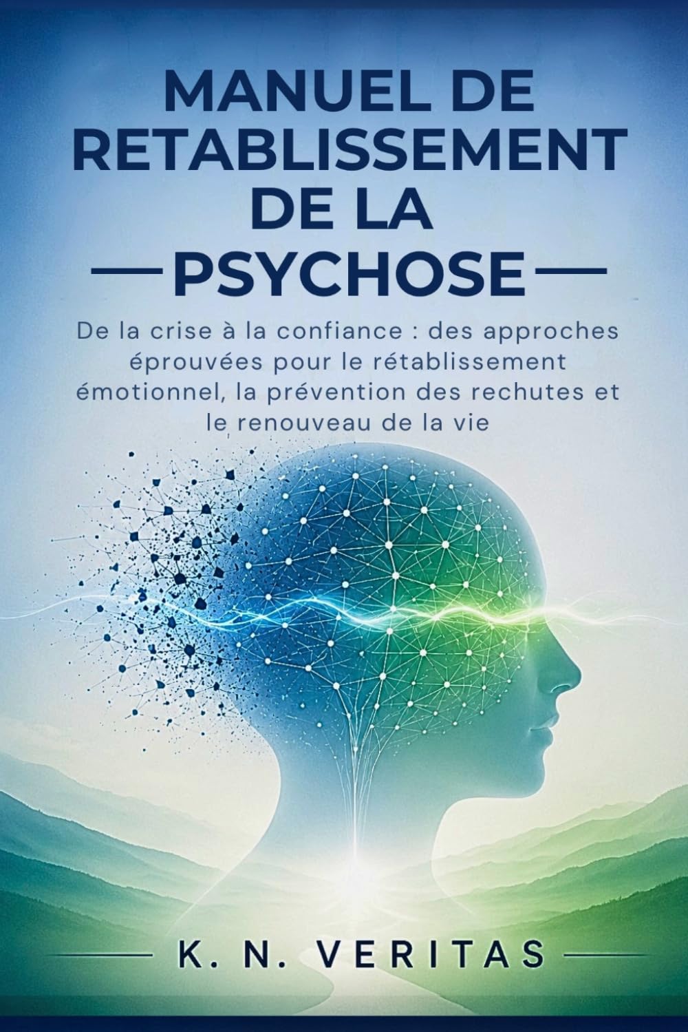 MANUEL DE RETABLISSEMENT DE LA PSYCHOSE: De la crise à la confiance : des approches éprouvées pour le rétablissement émotionnel, la prévention des rechutes et le renouveau de la vie