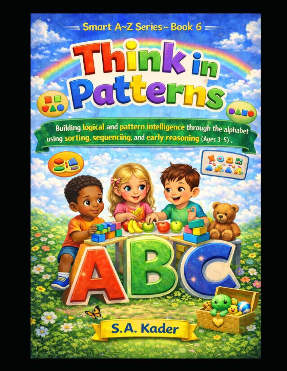 Smart A–Z Series – Book 6: Think in Patterns: Building logical and pattern intelligence through the alphabet using sorting, sequencing, and early reasoning (Ages 3–5)