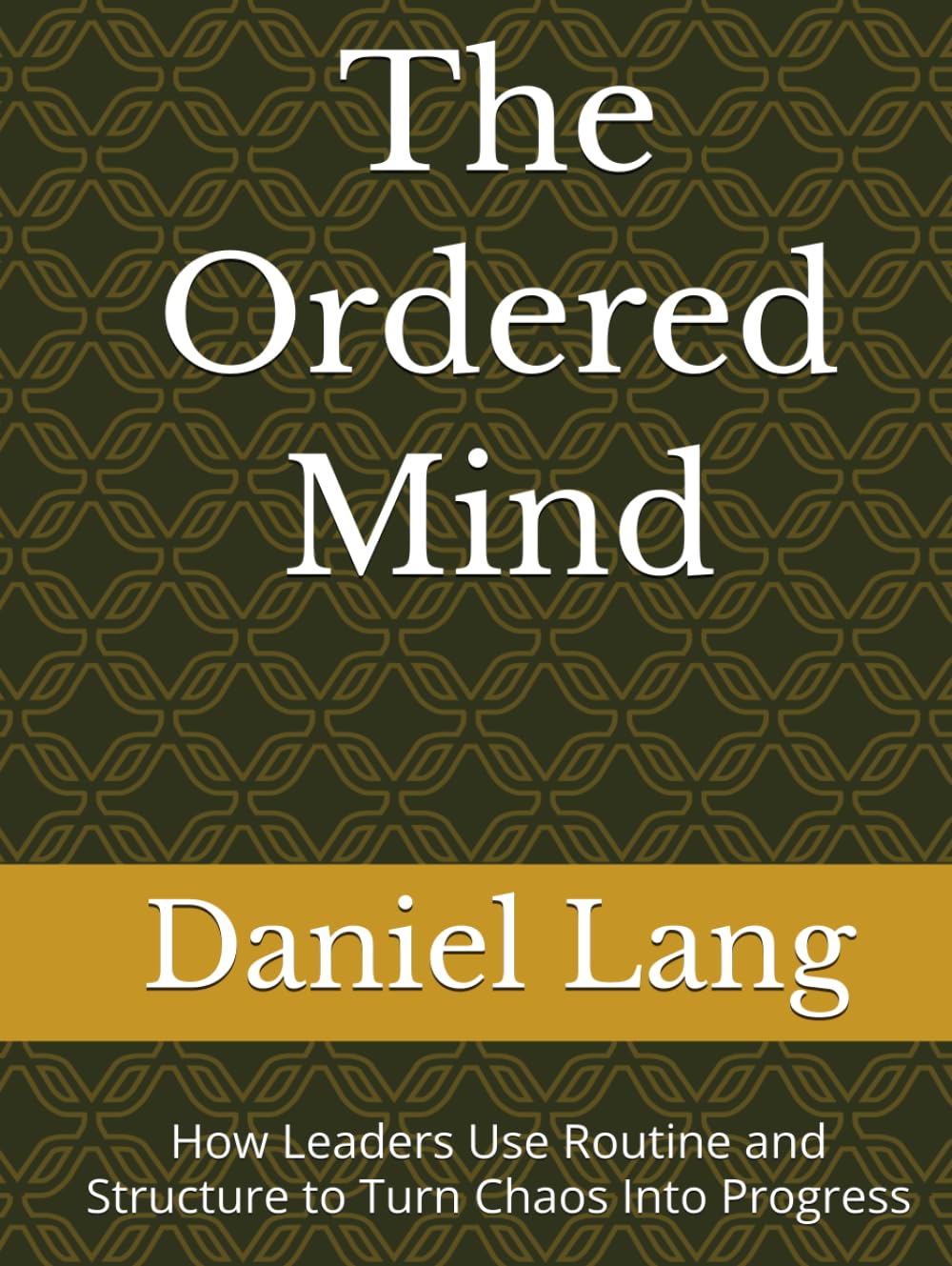The Ordered Mind: How Leaders Use Routine and Structure to Turn Chaos Into Progress