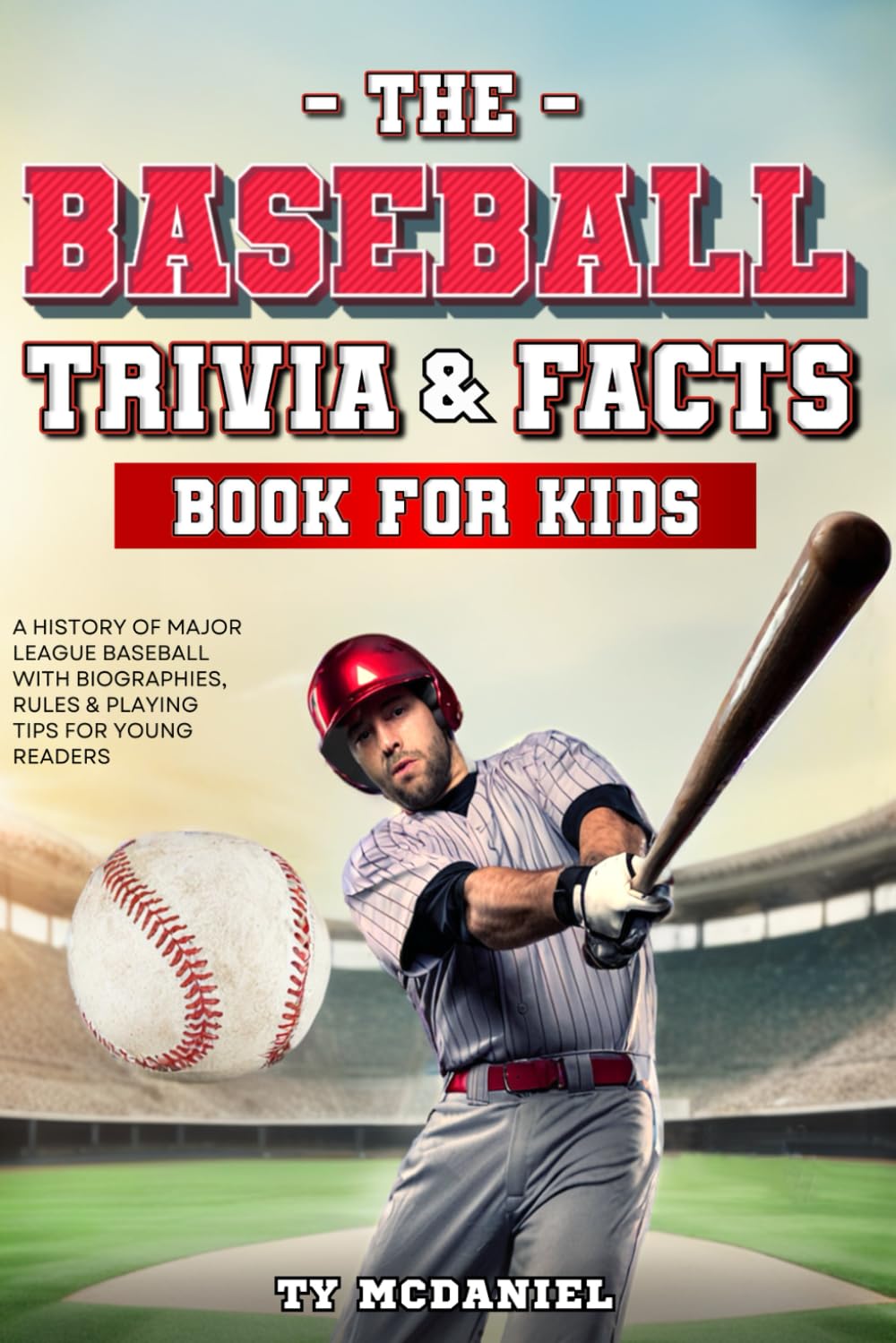 The Baseball Trivia and Facts Book for Kids: A History of Major League Baseball with Biographies, Rules and Playing Tips for Young Readers (Baseball for Young Readers)