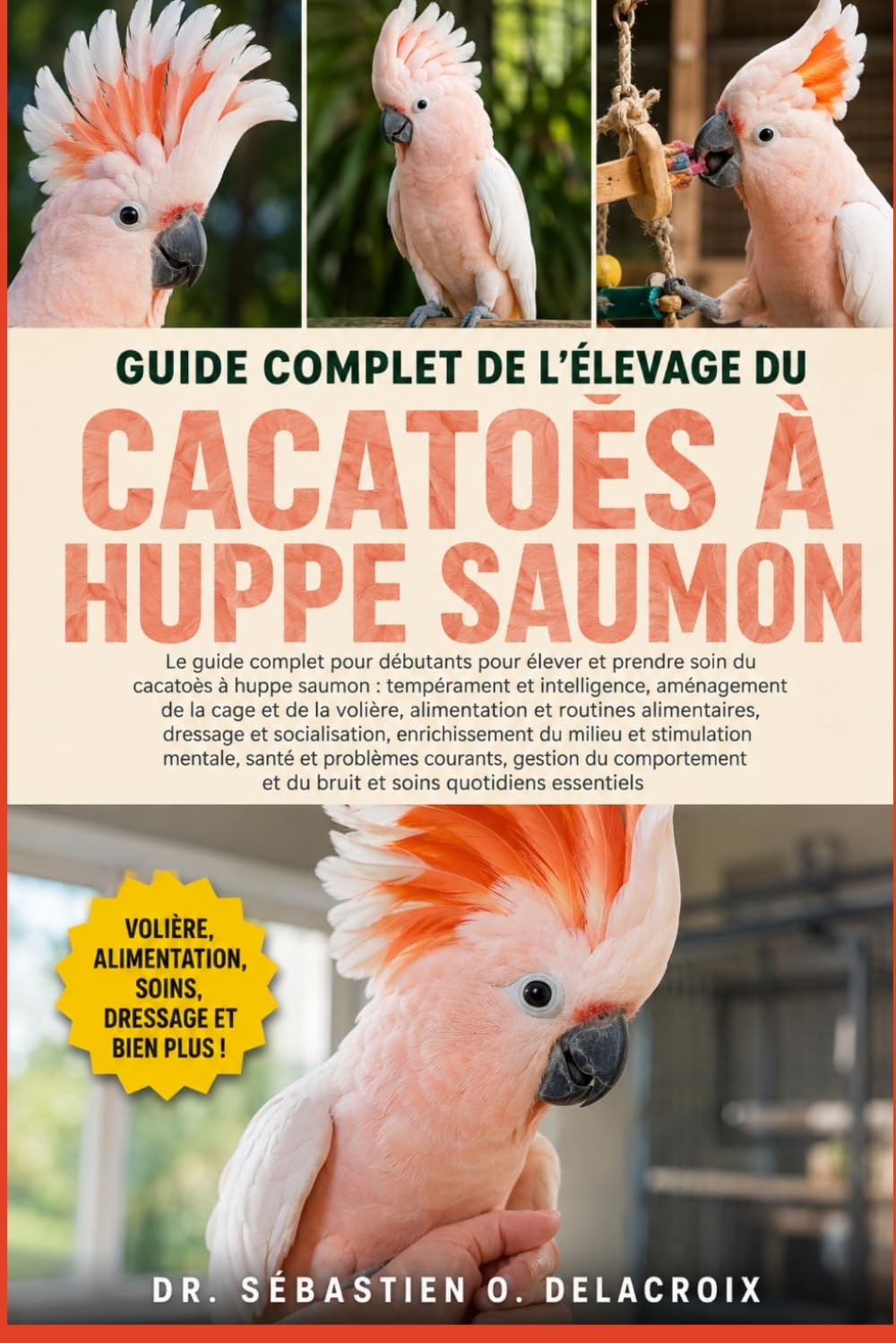 GUIDE COMPLET DE L’ÉLEVAGE DU CACATOÈS À HUPPE SAUMON: Le guide complet pour débutants pour élever et prendre soin du cacatoès à huppe saumon : ... et du bruit et soins quotidiens essentiels