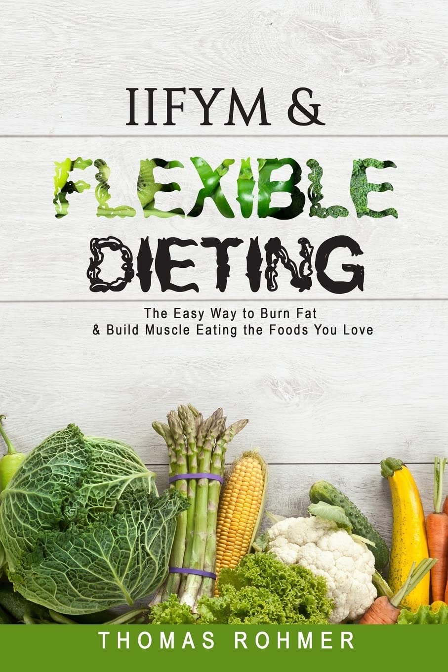 IIFYM & Flexible Dieting: The Easy Way to Burn Fat & Build Muscle Eating the Foods You Love