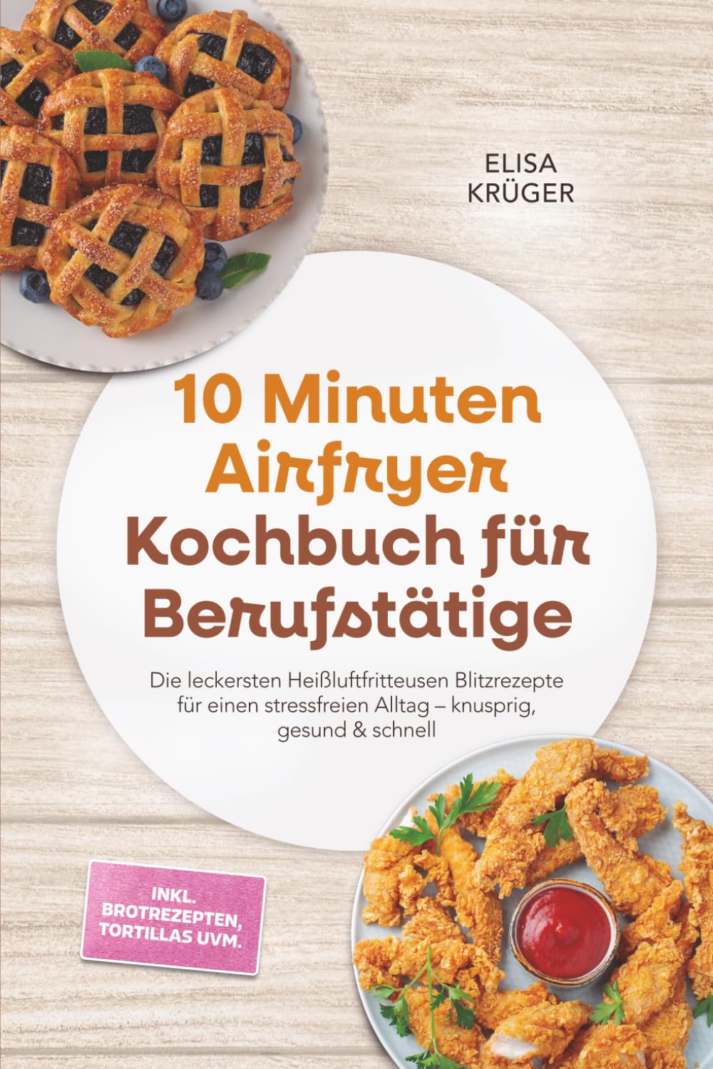 10 Minuten Airfryer Kochbuch für Berufstätige: Die leckersten Heißluftfritteusen Blitzrezepte für einen stressfreien Alltag – knusprig, gesund & schnell – inkl. Brotrezepten, Tortillas uvm.