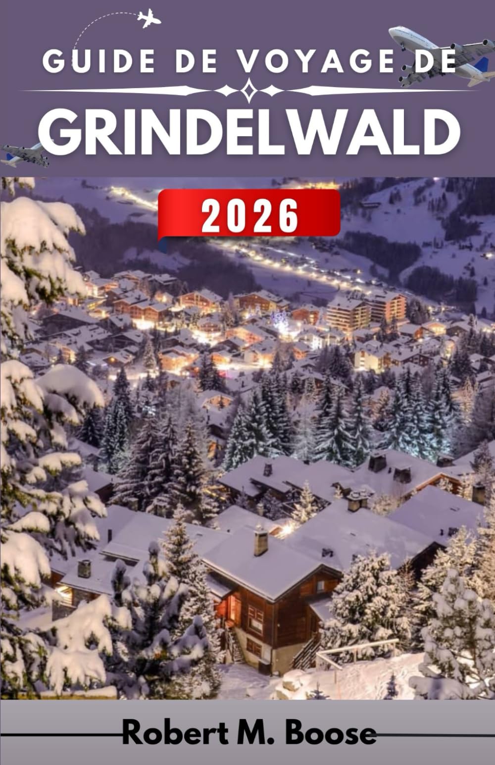 GUIDE DE VOYAGE DE GRINDELWALD 2026: Paysages de montagne, saisons changeantes et vie quotidienne au-delà des sommets