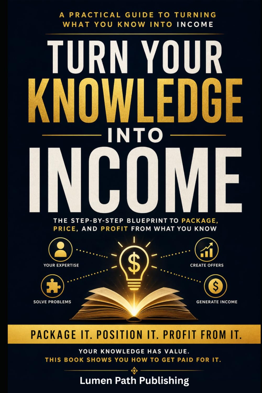 TURN YOUR KNOWLEDGE INTO INCOME: How to Package Your Knowledge Into Products, Services, and Daily Income