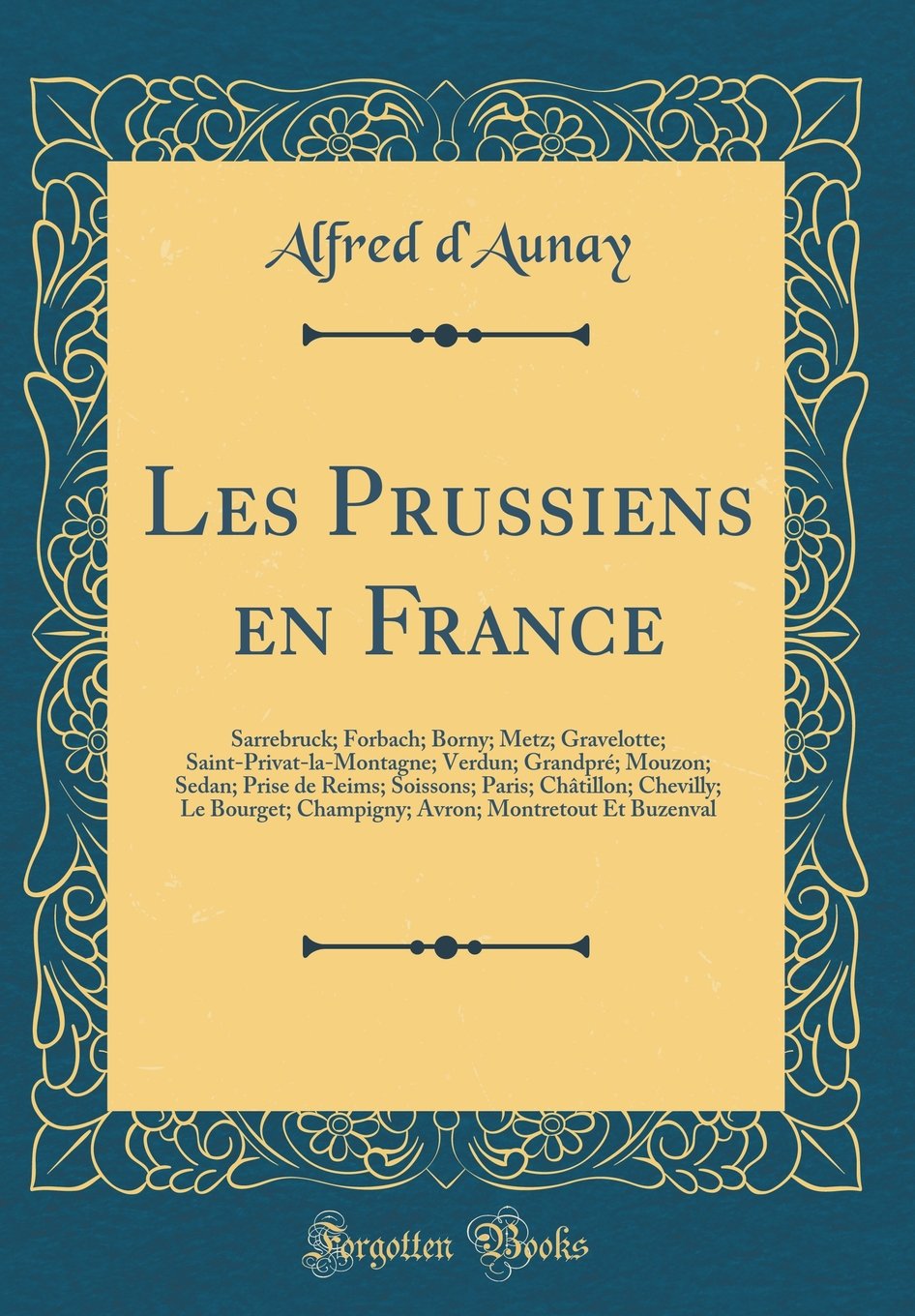 Les Prussiens en France: Sarrebruck; Forbach; Borny; Metz; Gravelotte; Saint-Privat-la-Montagne; Verdun; Grandpré; Mouzon; Sedan; Prise de Reims; ... Champigny; Avron; Montretout Et Buzenval