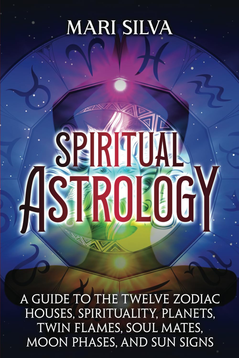 Spiritual Astrology: A Guide to the Twelve Zodiac Houses, Spirituality, Planets, Twin Flames, Soul Mates, Moon Phases, and Sun Signs (Astrology and Divination)