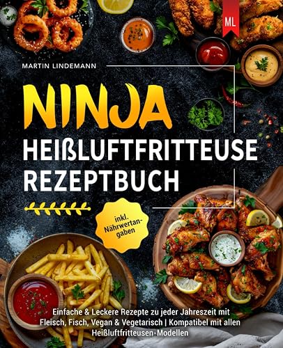 Ninja Heißluftfritteuse Rezeptbuch: Einfache &amp; Leckere Rezepte zu jeder Jahreszeit mit Fleisch, Fisch, Vegan &amp; Vegetarisch | Kompatibel mit allen Heißluftfritteusen-Modellen inkl. Nährwertangaben