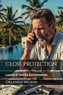 Close Protection: Luxury & Hostile Environments (Close Protection / Bodyguard Business)