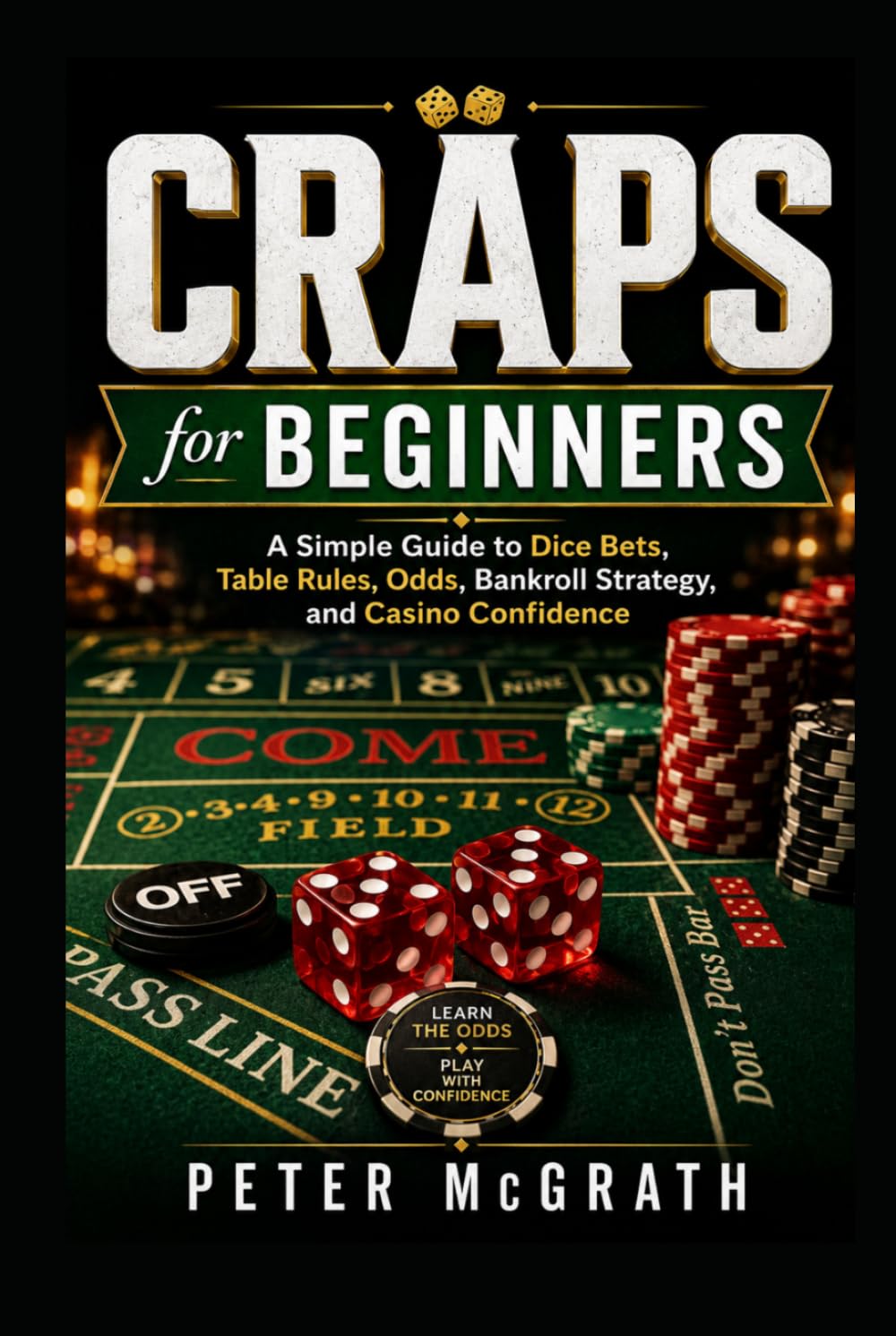 Craps for Beginners: A Simple Guide to Dice Bets, Table Rules, Odds, Bankroll Strategy, and Casino Confidence (Casino Games Mastery)