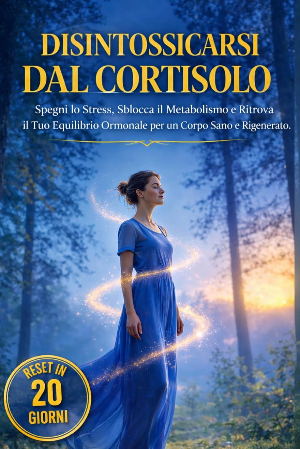 DISINTOSSICARSI DAL CORTISOLO: Spegni lo Stress, Sblocca il Metabolismo Lento e Ritrova il Tuo Equilibrio Ormonale per un Corpo Sano e Rigenerato. Reset in 20 giorni
