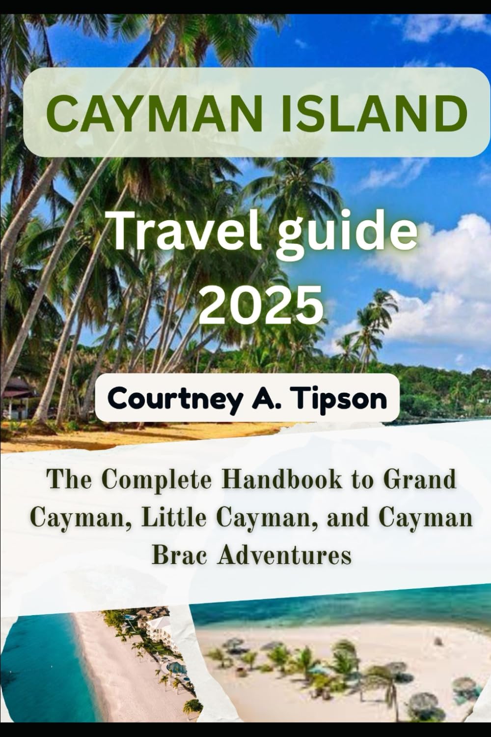 CAYMAN ISLAND TRAVEL GUIDE 2025: The Complete Handbook to Grand Cayman, Little Cayman, and Cayman Brac Adventures