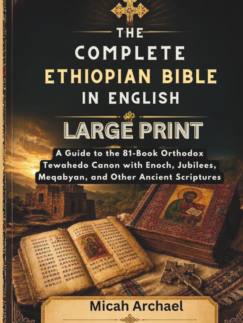 THE COMPLETE ETHIOPIAN BIBLE IN ENGLISH LARGE PRINT: A Guide to the 81-Book Orthodox Tewahedo Canon with Enoch, Jubilees, Meqabyan, and Other Ancient Scriptures