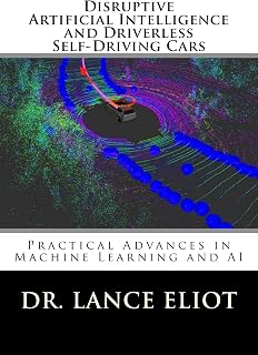 Disruptive Artificial Intelligence (AI) and Driverless Self-Driving Cars: Practical Advances in Machine Learning and AI