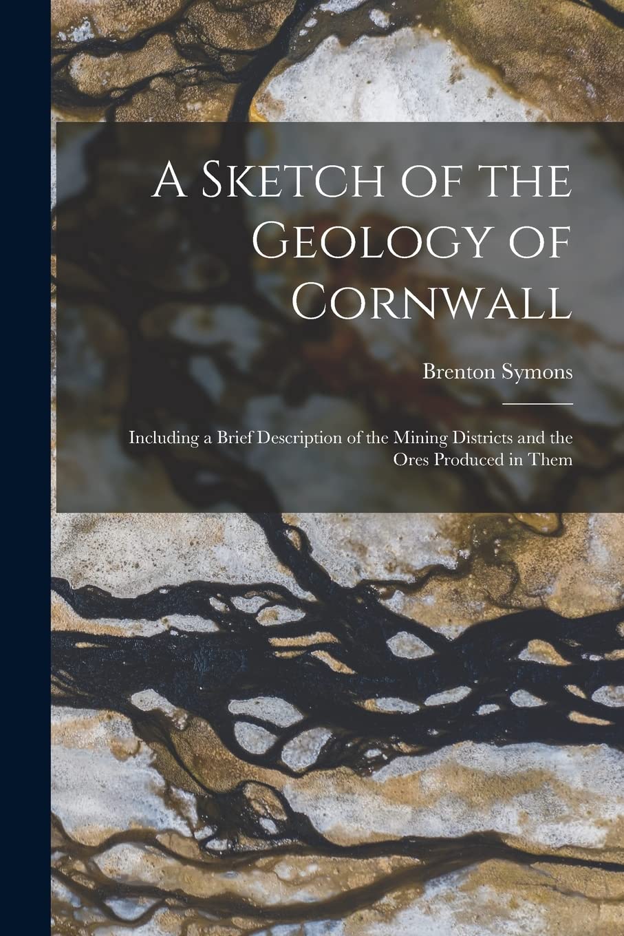 A Sketch of the Geology of Cornwall: Including a Brief Description of the Mining Districts and the Ores Produced in Them