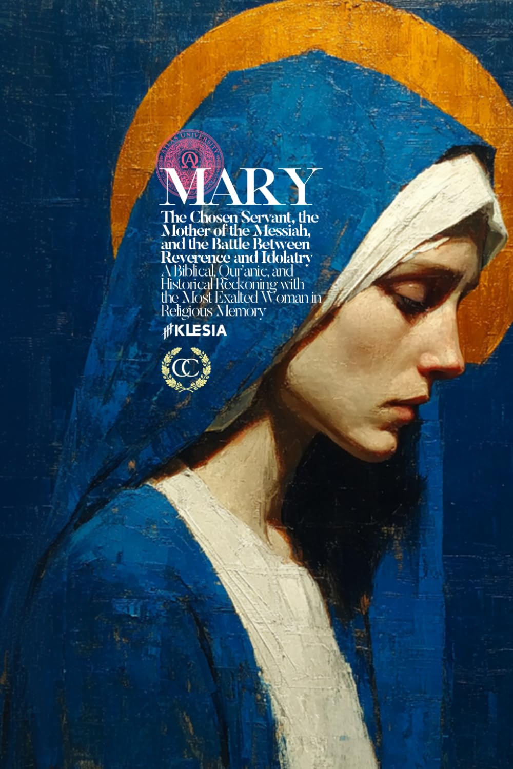 Mary: The Chosen Servant, the Mother of the Messiah, and the Battle Between Reverence and Idolatry /// A Biblical, Qur’anic, and Historical Reckoning ... Most Exalted Woman in Religious Memory (CC)