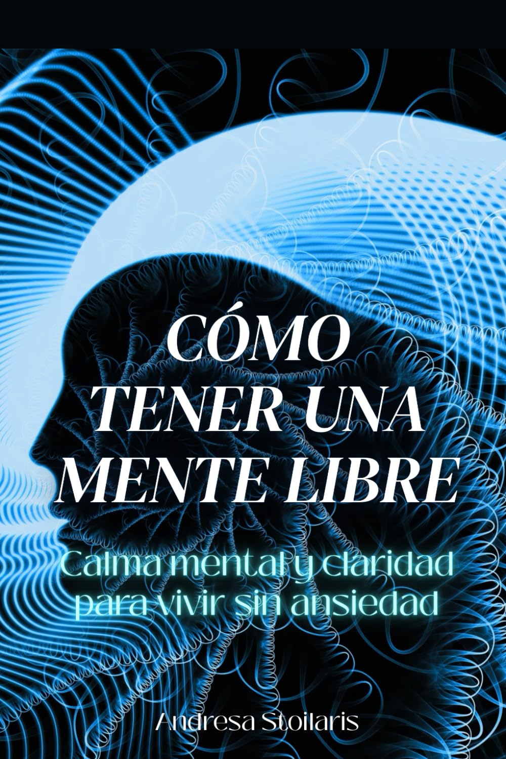 Cómo tener una mente libre: Calma mental y claridad para vivir sin ansiedad