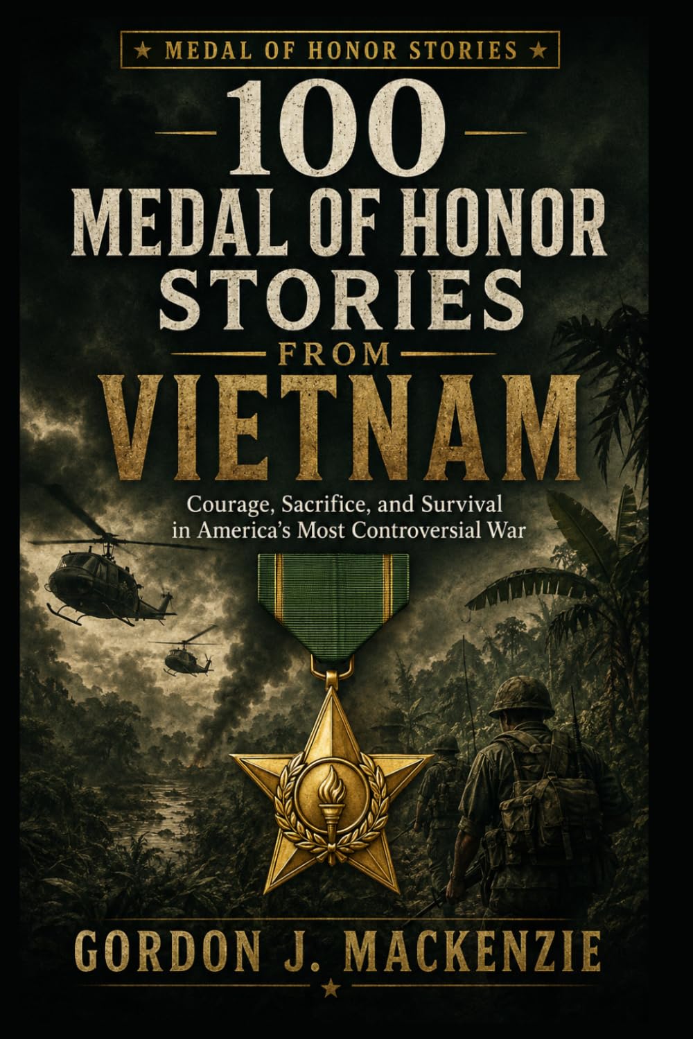 100 Medal of Honor Stories from Vietnam: Courage, Sacrifice, and Survival in America’s Most Controversial War