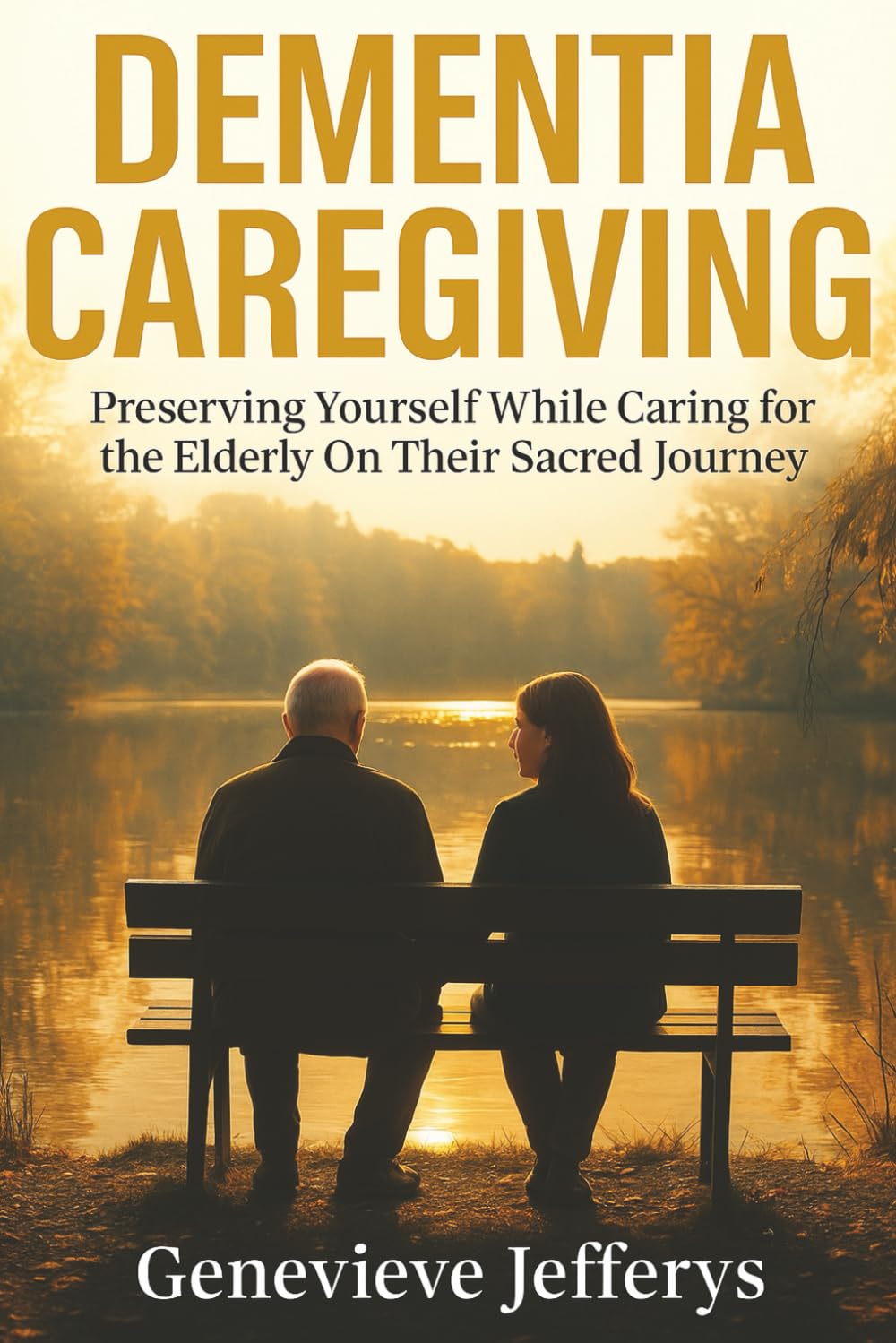 Dementia Caregiving: Preserving Yourself While Caring for the Elderly On Their Sacred Journey