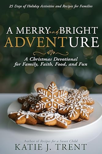 A Merry and Bright Adventure A Christmas Devotional for Family, Faith, Food, and Fun
