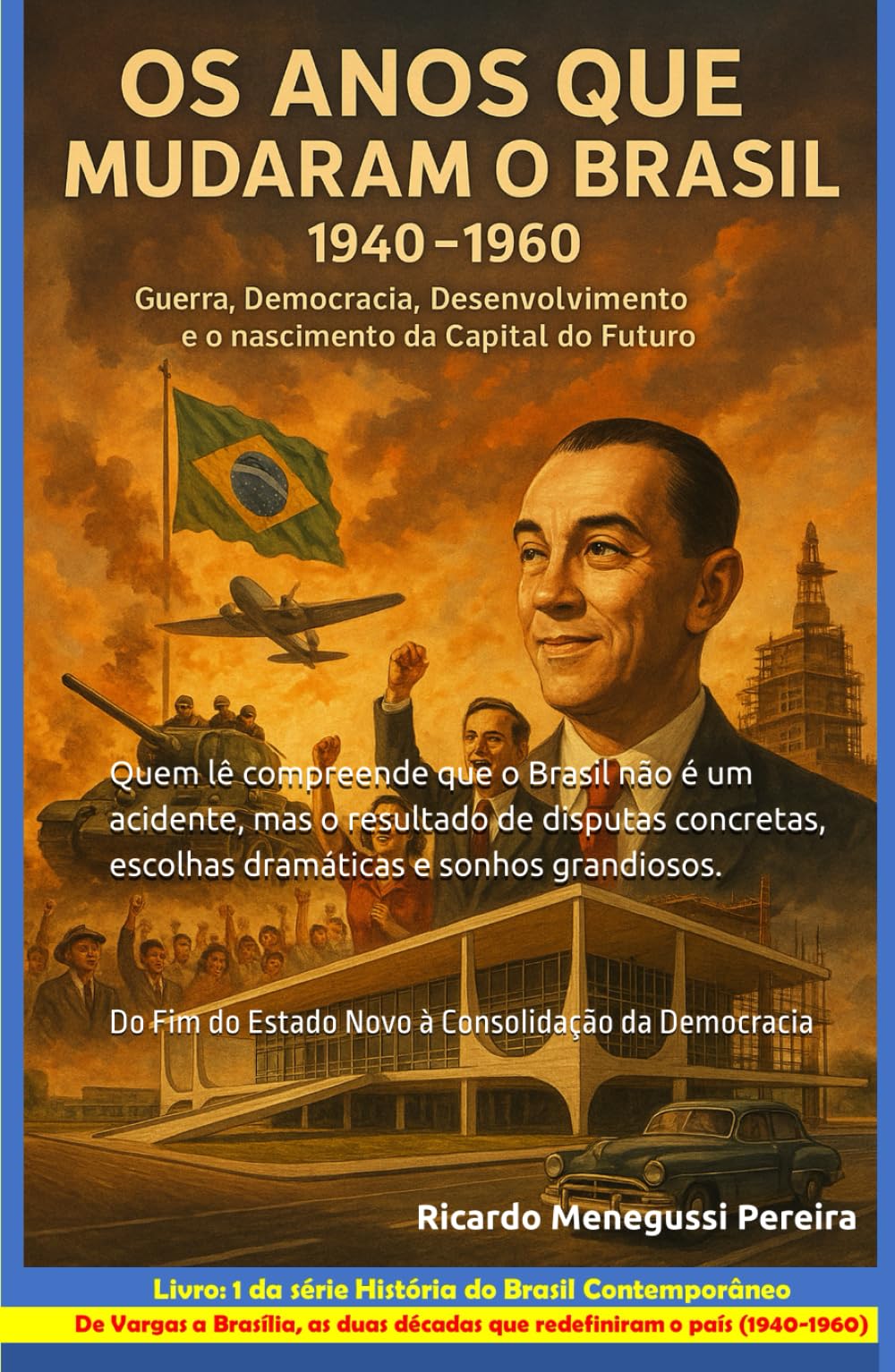 Os Anos que Mudaram o Brasil (1940–1960): Guerra, Democracia, Desenvolvimento e a Construção da Capital do Futuro: Do Fim do Estado Novo à ... do Brasil Contemporâneo (1940–2000))