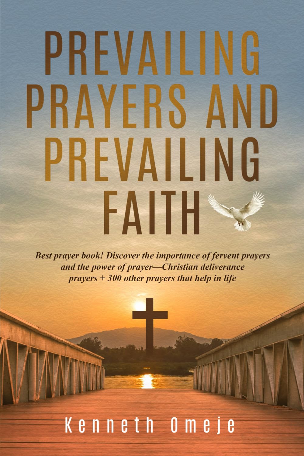 PREVAILING PRAYERS AND PREVAILING FAITH: Best prayer book! Discover the importance of fervent prayers and the power of prayer—Christian deliverance prayers + 300 other prayers that help in life