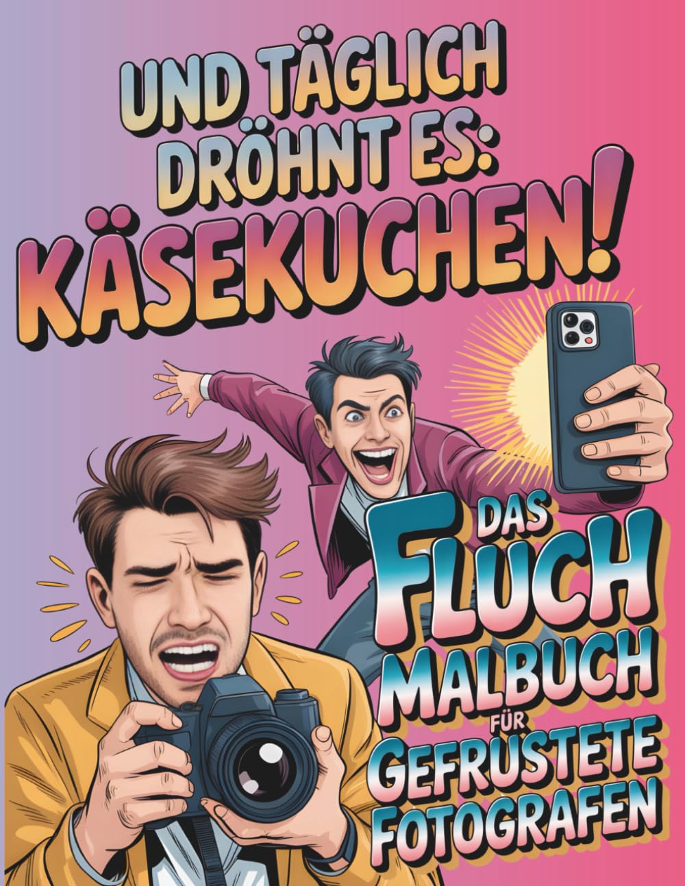 Und täglich dröhnt es: Käsekuchen!: Das Fluchmalbuch für gefrustete Fotografen