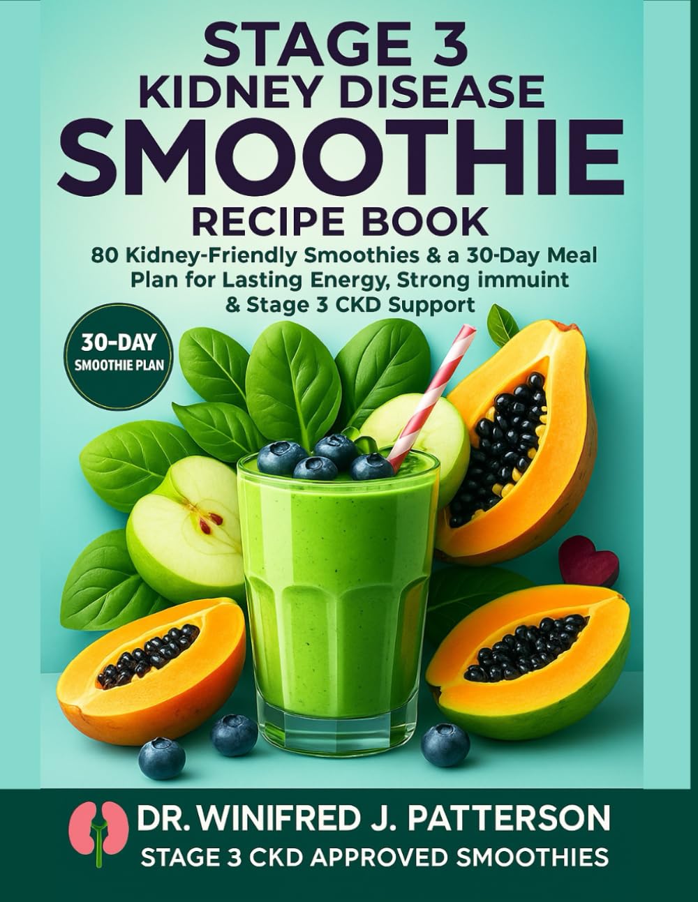 STAGE 3 KIDNEY DISEASE SMOOTHIE RECIPE BOOK: 80 Kidney-Friendly Smoothies & a 30-Day Meal Plan for Lasting Energy, Strong Immunity & Stage 3 CKD Support