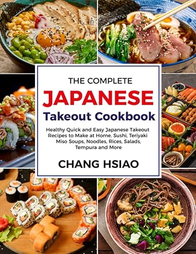 The Complete Japanese Takeout Cookbook: Healthy Quick and Easy Japanese Takeout Recipes to Make at Home. Sushi, Teriyaki Miso Soups, Noodles, Rices, Salads, Tempura and More