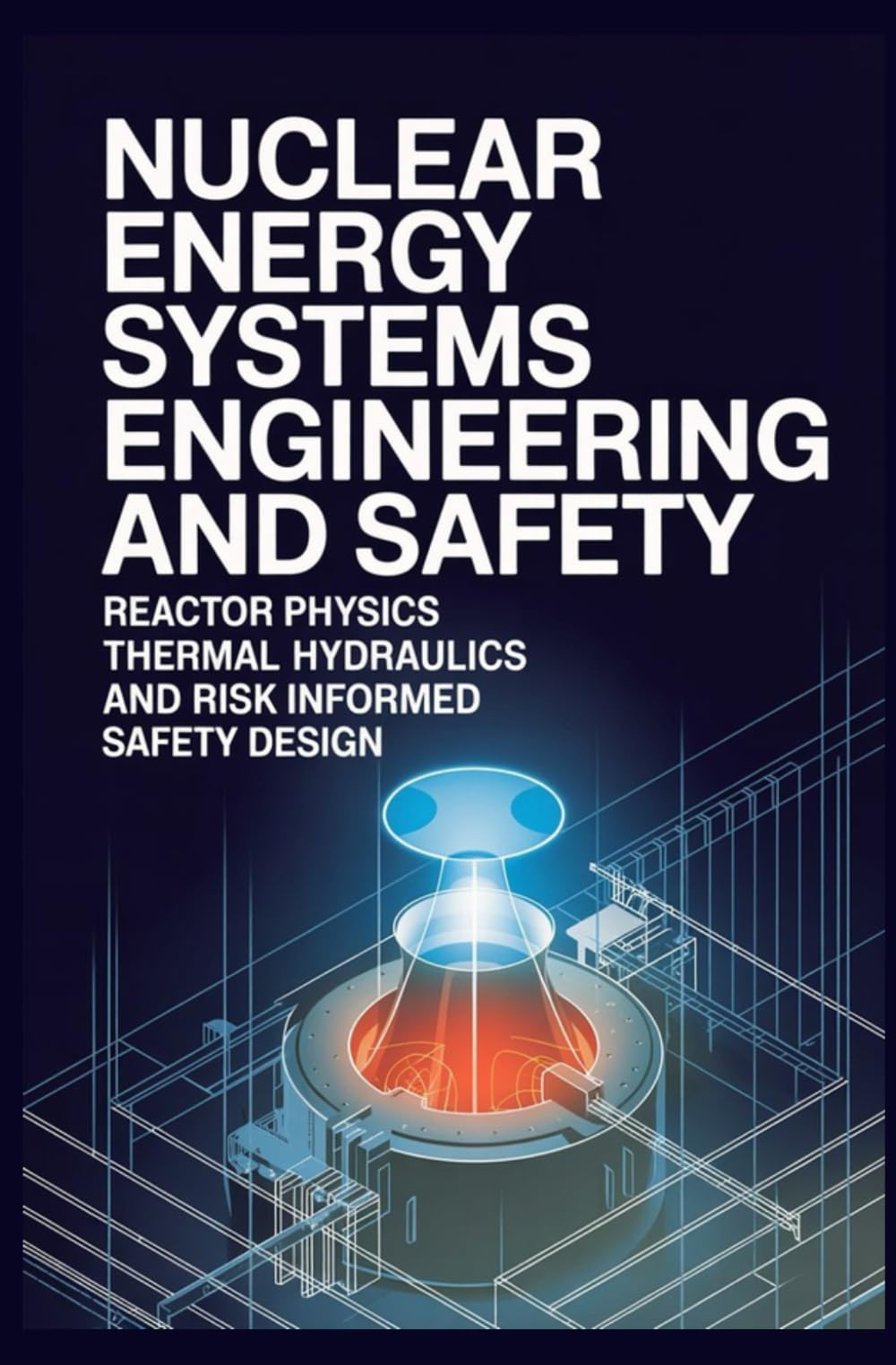 NUCLEAR ENERGY SYSTEMS ENGINEERING AND SAFETY: Reactor Physics Thermal Hydraulics and Risk Informed Safety Design
