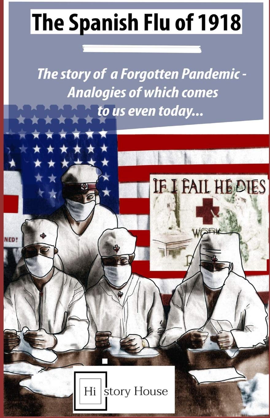 The Spanish Flu of 1918: The Story of a Forgotten Pandemic: Analogies of which comes to us even today - (History of Pandemic Book 1)