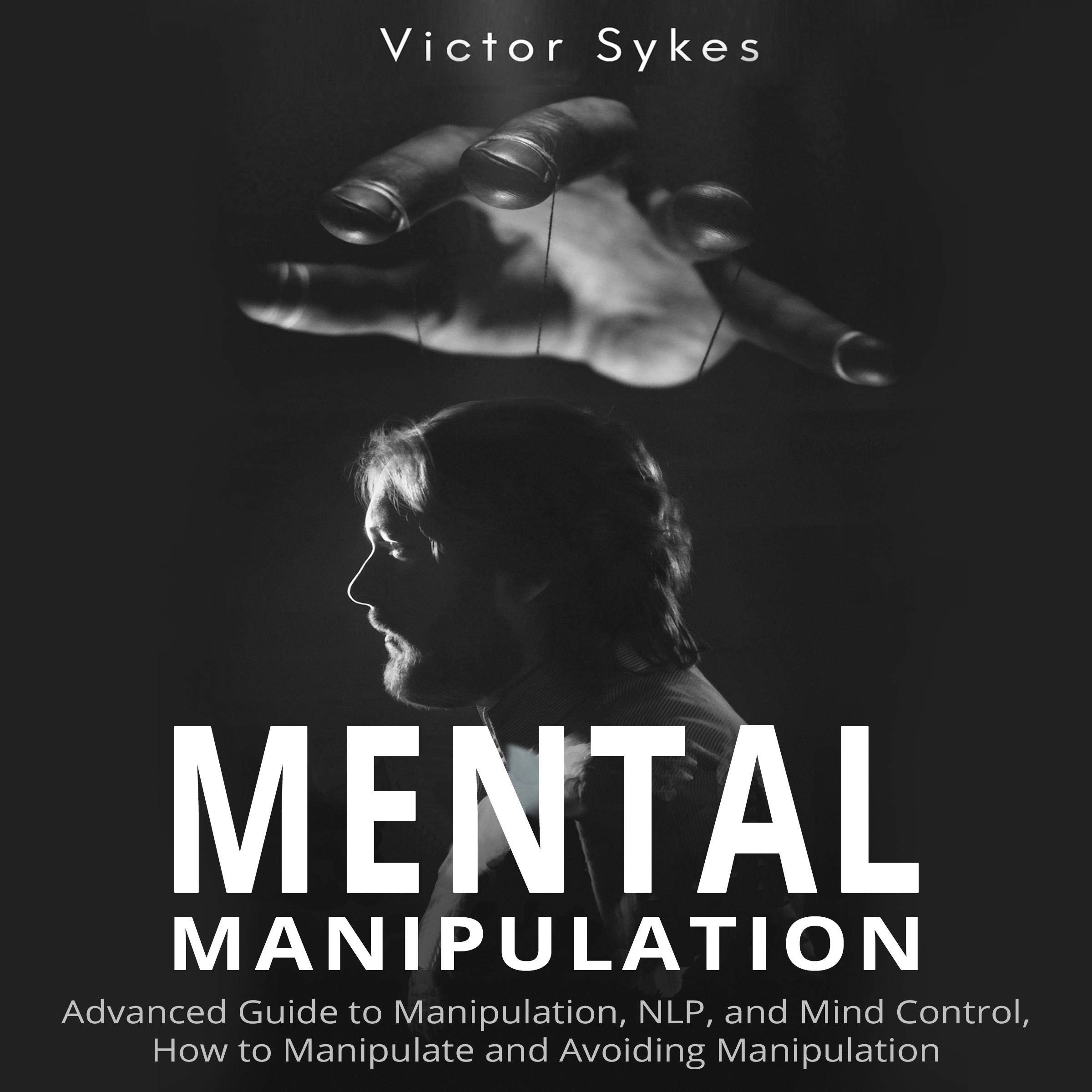 Mental Manipulation: Advanced Guide to Manipulation, NLP, and Mind Control, How to Manipulate and Avoiding Manipulation
