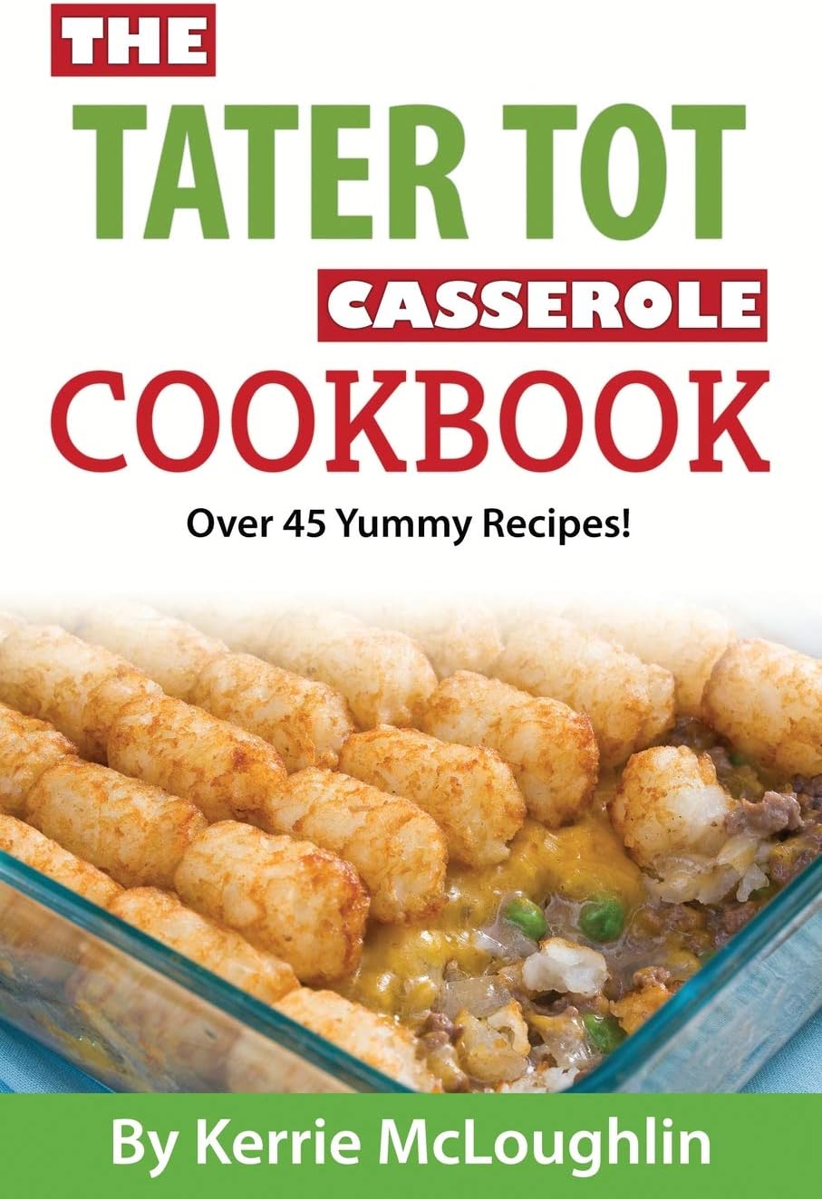 The Tater Tot Casserole Cookbook: Over 45 Yummy Recipes!