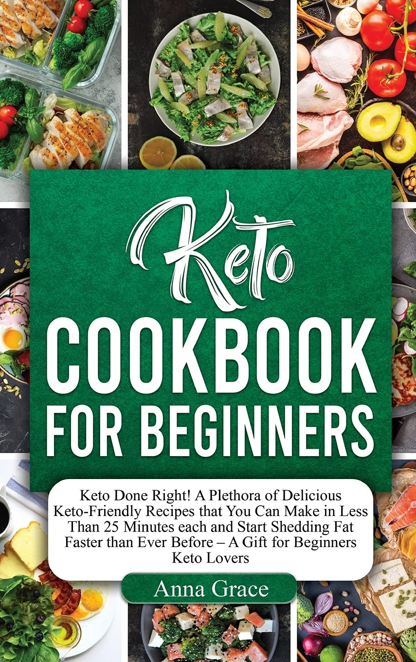 Keto Cookbook for Beginners: Keto Done Right! A Plethora of Delicious Keto-Friendly Recipes that You Can Make in Less Than 25 Minutes each and Start ... Before - A Gift for Beginners Keto Lovers