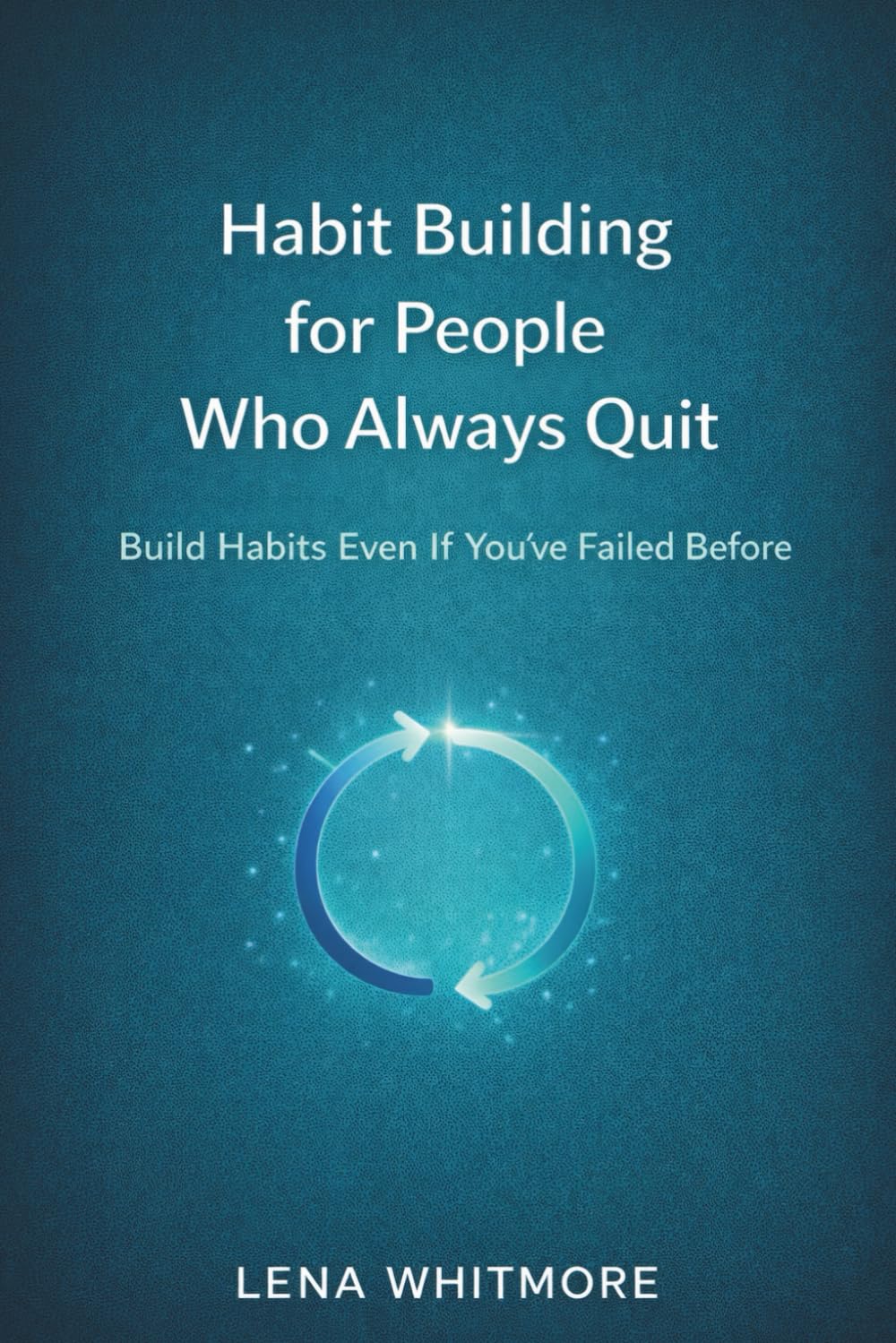 Habit Building for People Who Always Quit: Build Habits Even If You’ve Failed Before