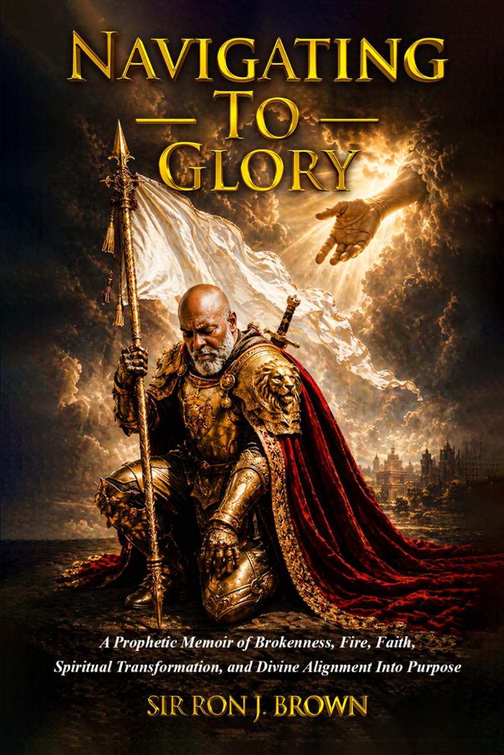Navigating To Glory ~ Volume I: A Prophetic Memoir of Brokenness, Faith, Spiritual Transformation and Divine Alignment Into Purpose