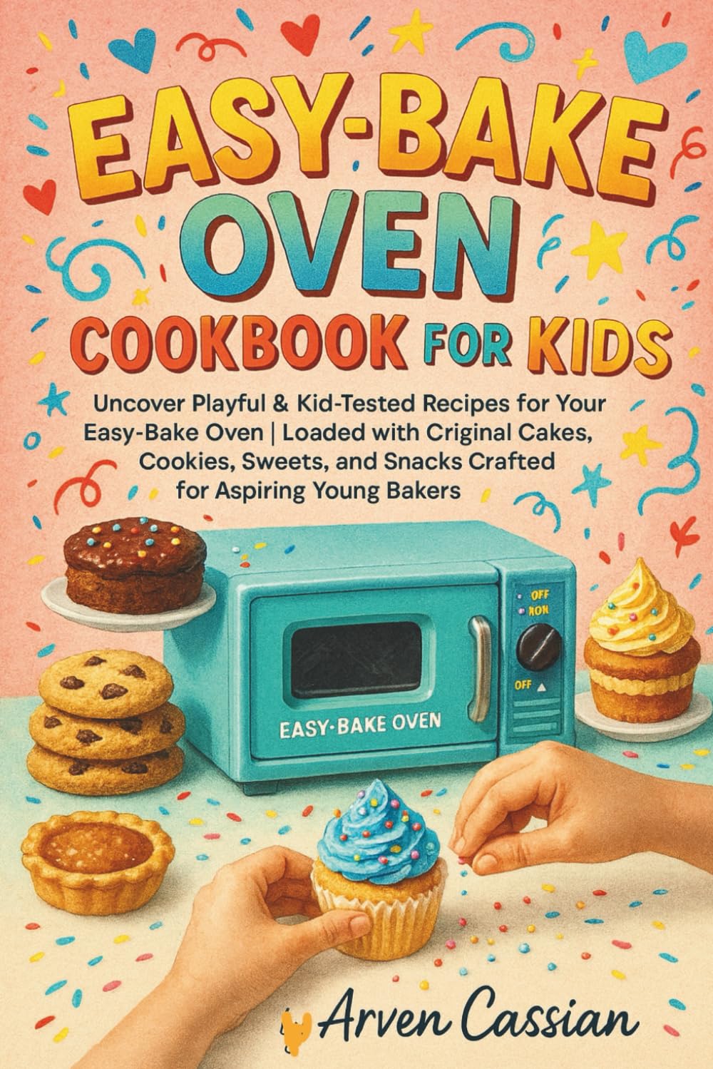 EASY BAKE OVEN COOKBOOK FOR KIDS: Uncover Playful & Kid-Tested Recipes for Your Easy-Bake Oven | Loaded with Original Cakes, Cookies, Sweets, and Snacks Crafted for Aspiring Young Bakers