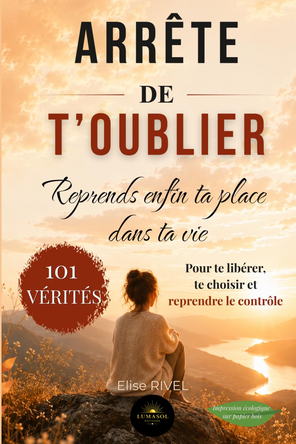Arrête de t'oublier : reprends enfin ta place dans ta vie: 101 vérités pour te libérer, te choisir et reprendre le contrôle