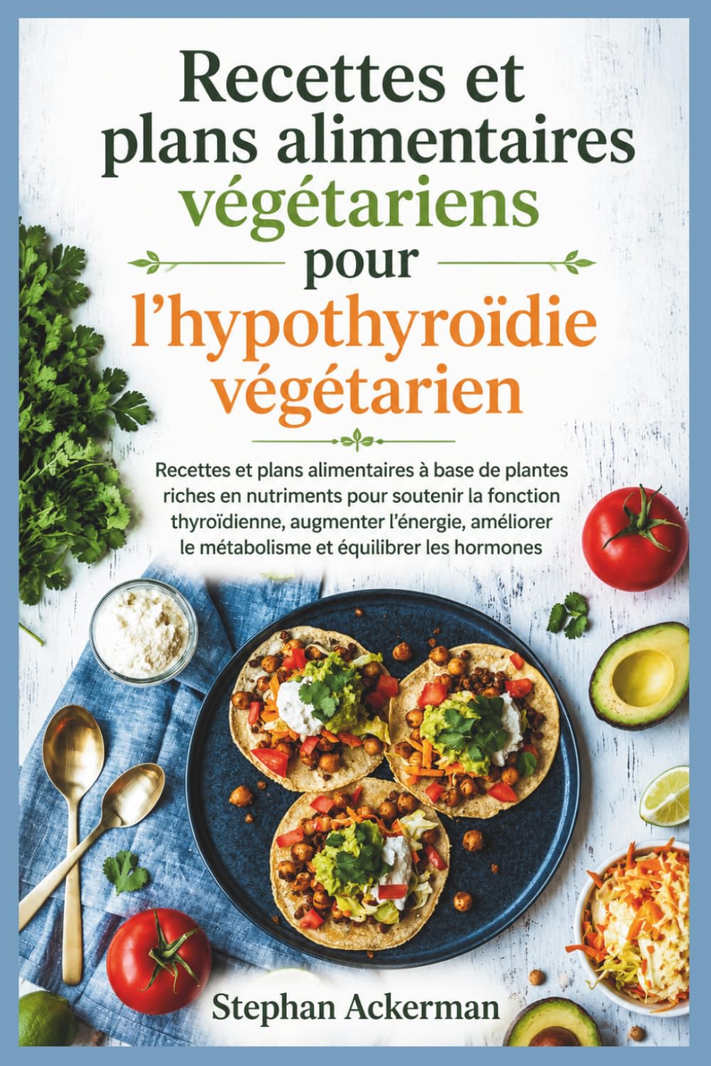 Recettes et plans alimentaires végétariens pour l'hypothyroïdie végétarien: Recettes et plans alimentaires à base de plantes riches en nutriments pour ... le métabolisme et équilibrer les horm