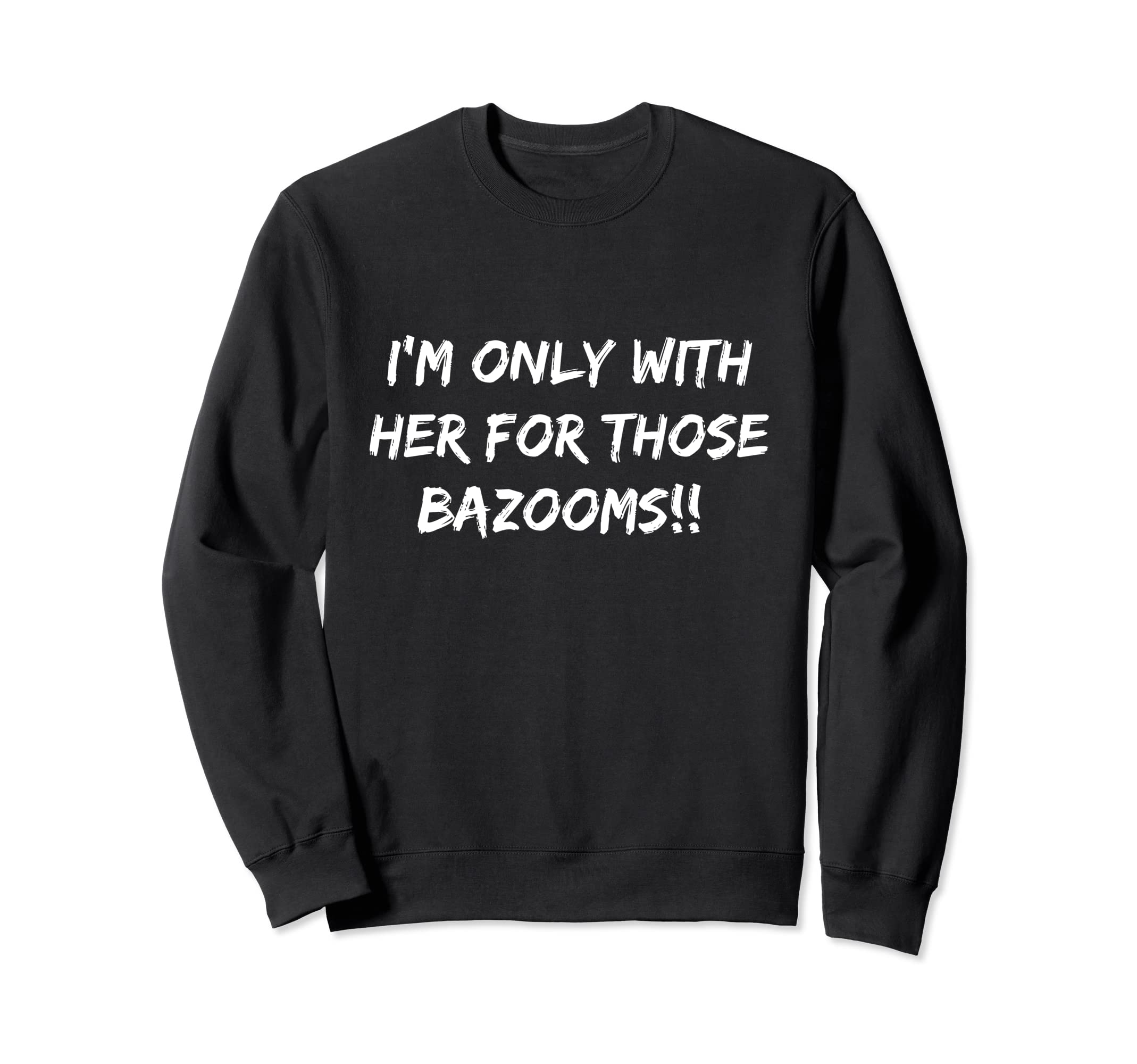 Fun I'm only with her Apparel-I'm with her for her bazooms Sweatshirt
