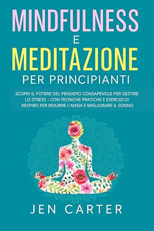 Mindfulness e Meditazione per Principianti: Scopri il Potere del Pensiero Consapevole per Gestire lo Stress – con Tecniche Pratiche e Esercizi di Resp